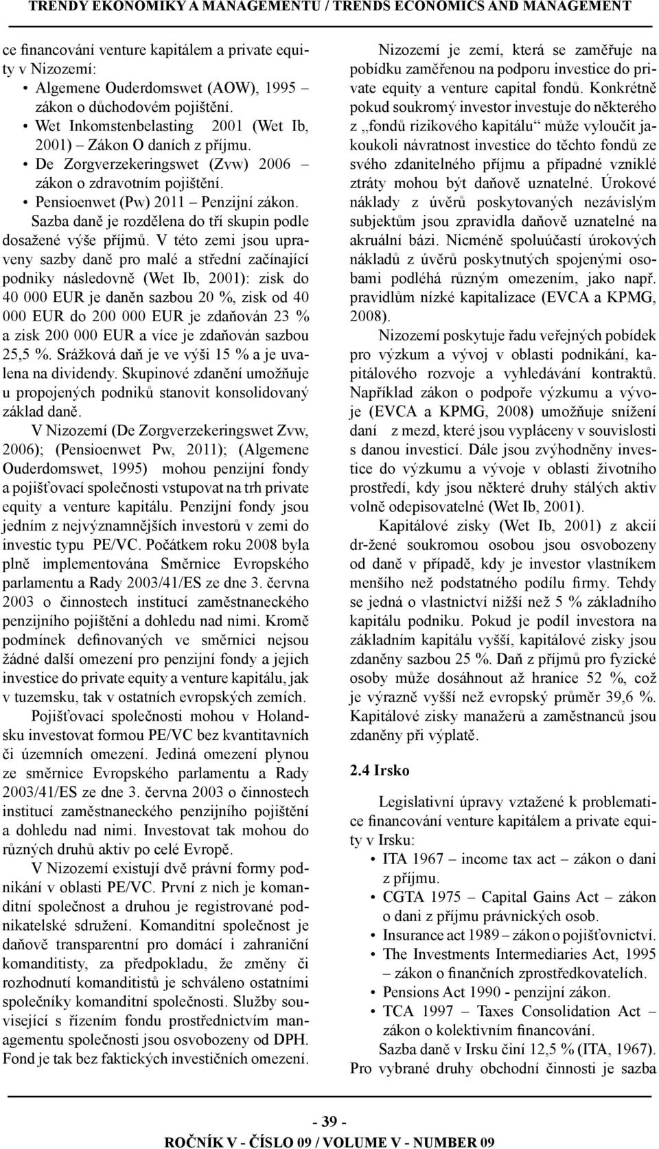 V této zemi jsou upraveny sazby daně pro malé a střední začínající podniky následovně (Wet Ib, 2001): zisk do 40 000 EUR je daněn sazbou 20 %, zisk od 40 000 EUR do 200 000 EUR je zdaňován 23 % a