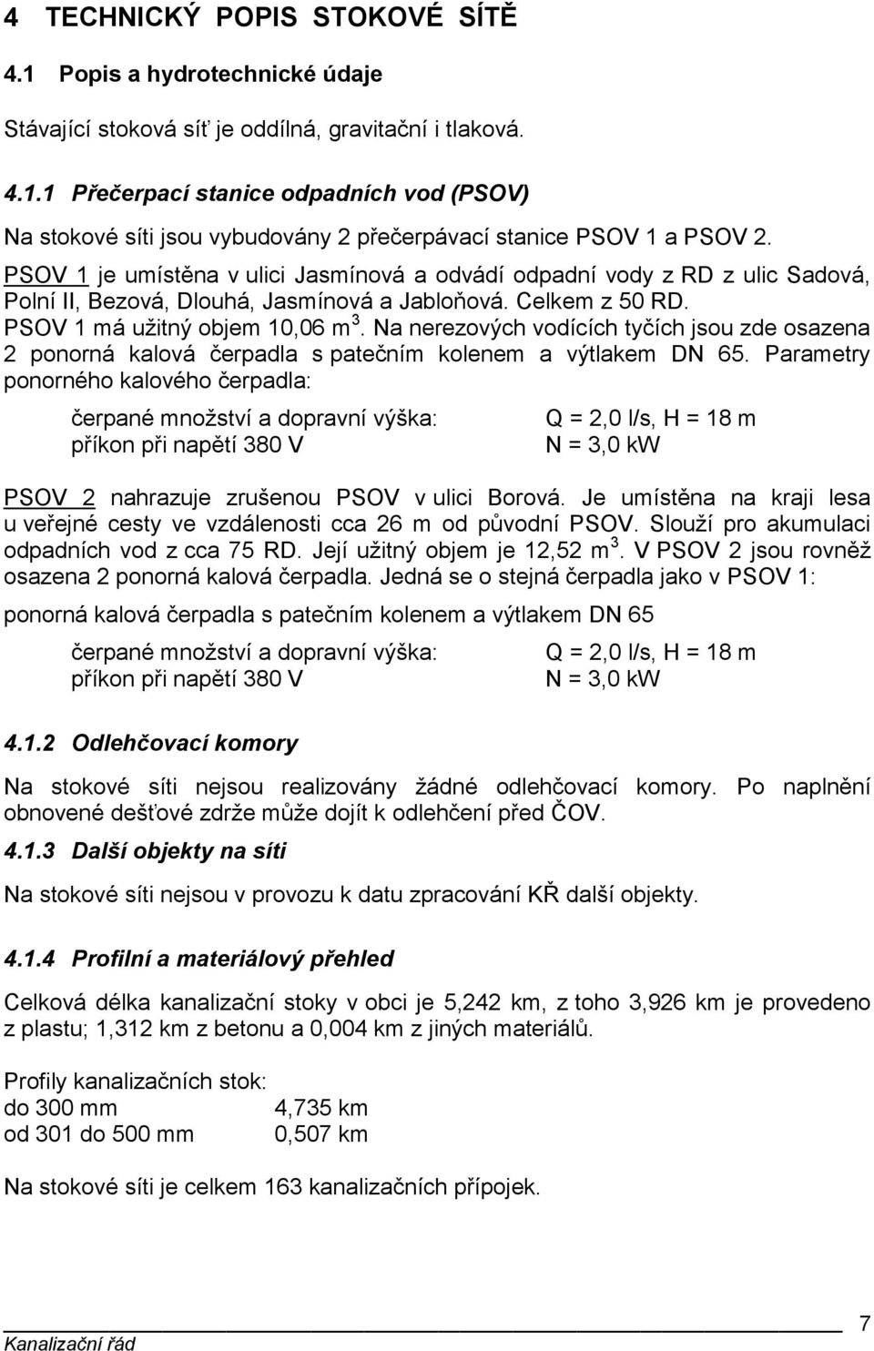 Na nerezových vodících tyčích jsou zde osazena 2 ponorná kalová čerpadla s patečním kolenem a výtlakem DN 65.