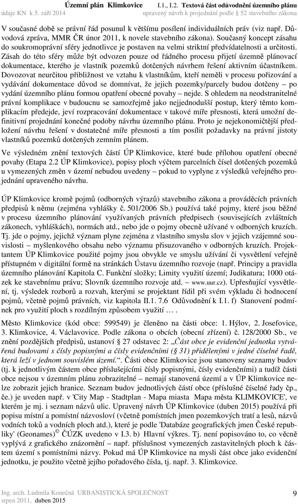 Zásah do této sféry může být odvozen pouze od řádného procesu přijetí územně plánovací dokumentace, kterého je vlastník pozemků dotčených návrhem řešení aktivním účastníkem.