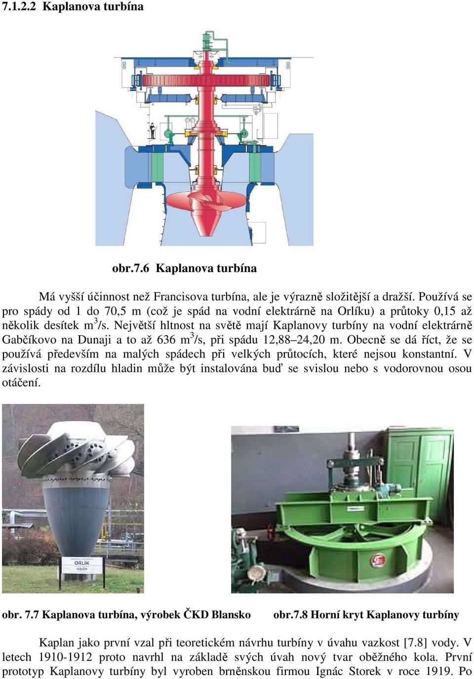 Největší hltnost na světě mají Kaplanovy turbíny na vodní elektrárně Gabčíkovo na Dunaji a to až 636 m 3 /s, při spádu 12,88 24,20 m.