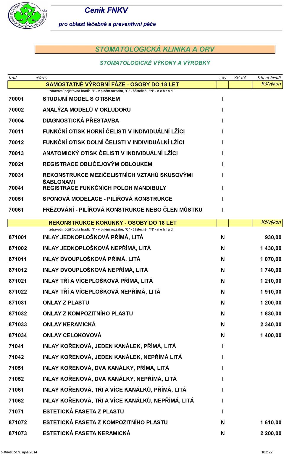 OTSK ČELST V NDVDUÁLNÍ LŽÍC 70021 REGSTRACE OBLČEJOVÝM OBLOUKEM 70031 REKONSTRUKCE MEZČELSTNÍCH VZTAHŮ SKUSOVÝM ŠABLONAM 70041 REGSTRACE FUNKČNÍCH POLOH MANDBULY 70051 SPONOVÁ MODELACE - PLÍŘOVÁ