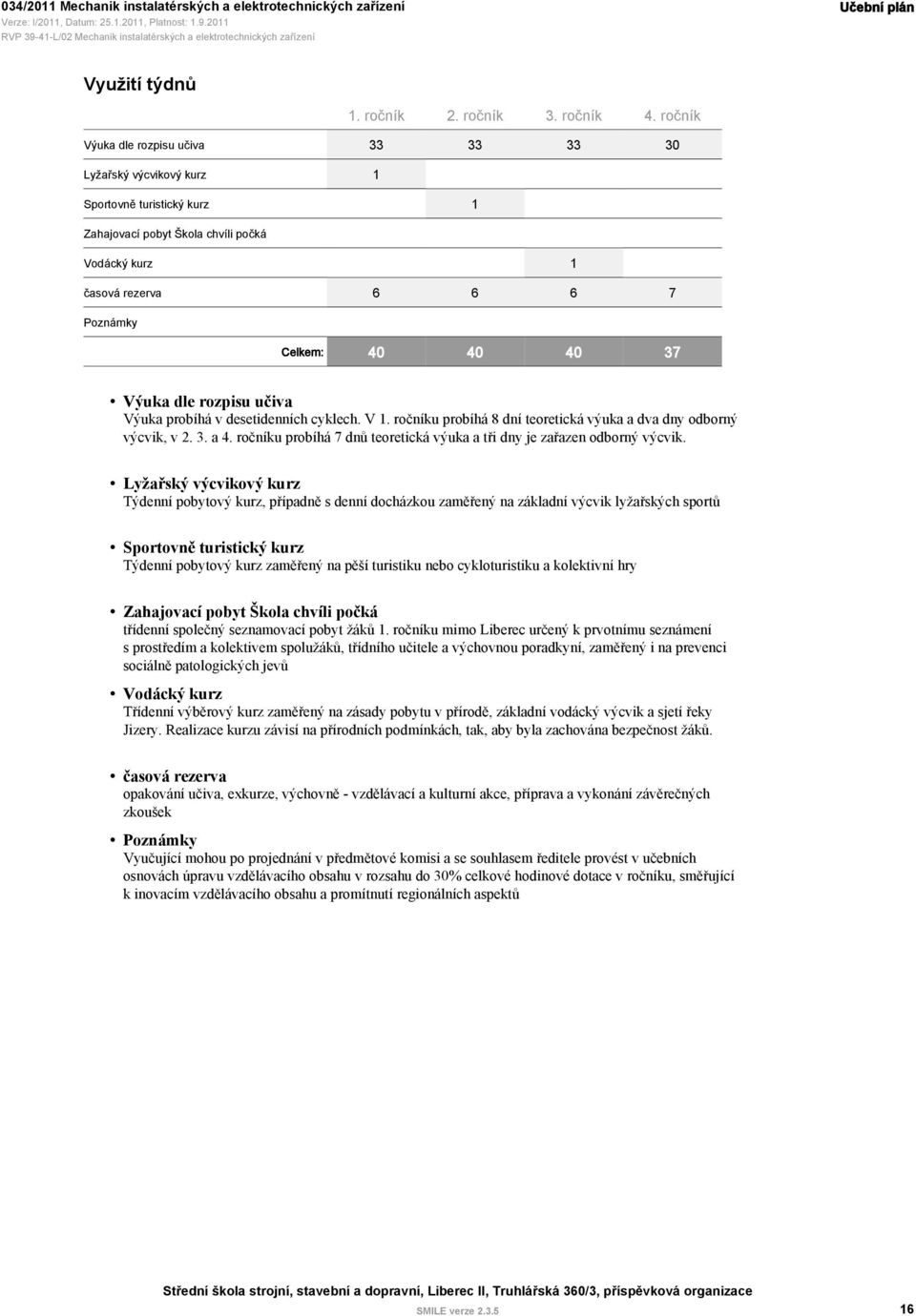 40 37 Výuka dle rozpisu učiva Výuka probíhá v desetidenních cyklech. V 1. ročníku probíhá 8 dní teoretická výuka a dva dny odborný výcvik, v 2. 3. a 4.