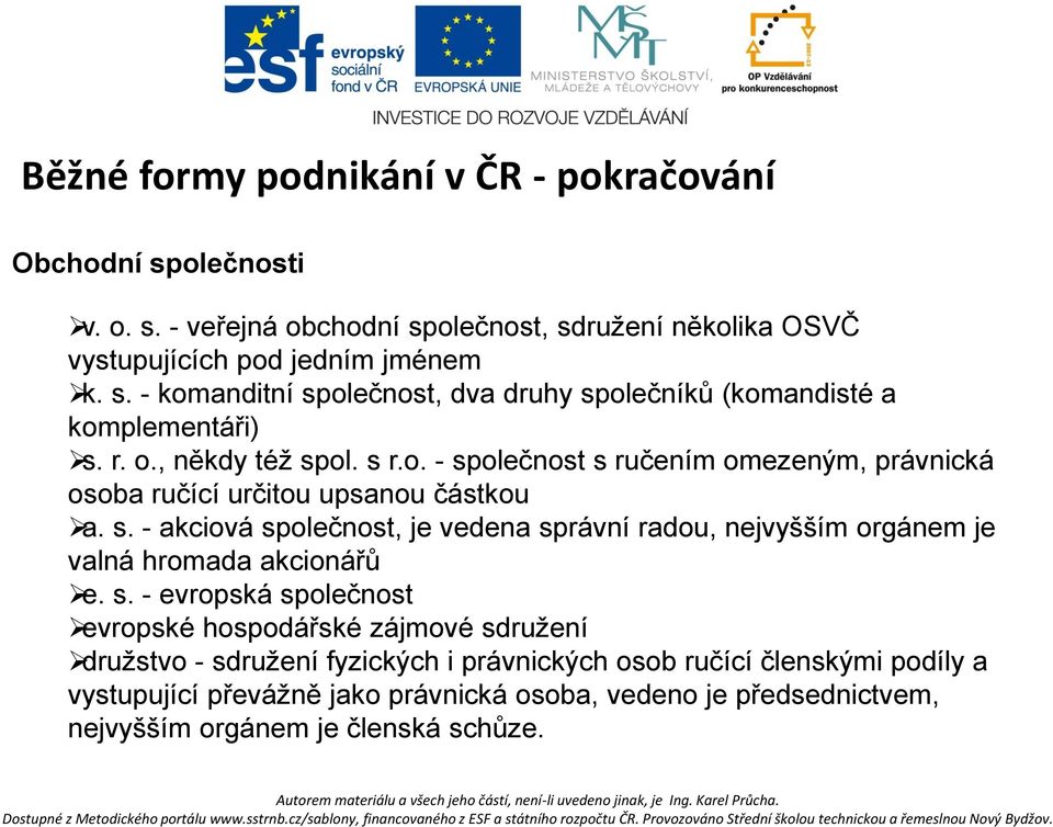 s. - evropská společnost evropské hospodářské zájmové sdružení družstvo - sdružení fyzických i právnických osob ručící členskými podíly a vystupující převážně jako právnická