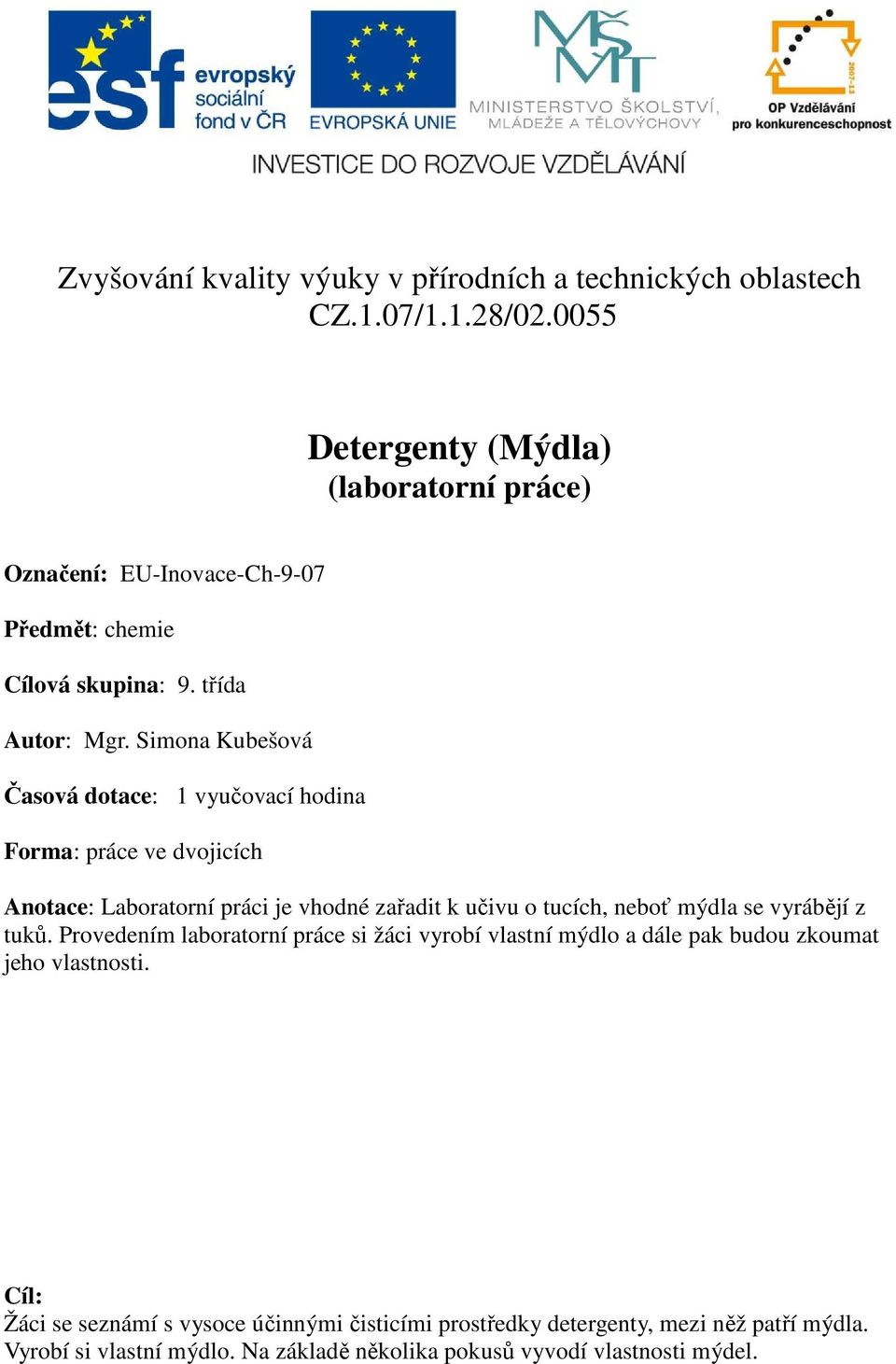 Simona Kubešová Časová dotace: 1 vyučovací hodina Forma: práce ve dvojicích Anotace: Laboratorní práci je vhodné zařadit k učivu o tucích, neboť mýdla se