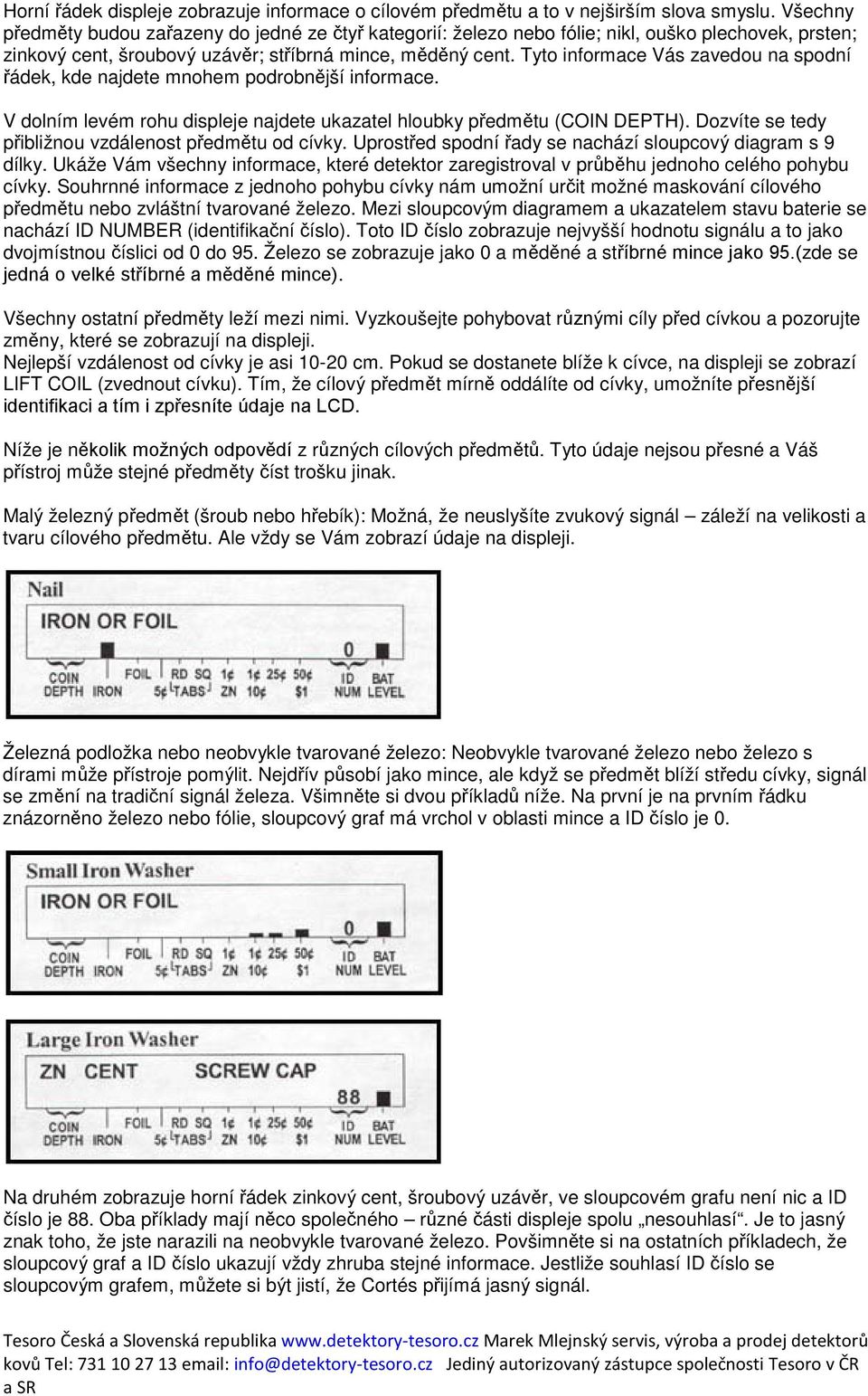 Tyto informace Vás zavedou na spodní řádek, kde najdete mnohem podrobnější informace. V dolním levém rohu displeje najdete ukazatel hloubky předmětu (COIN DEPTH).