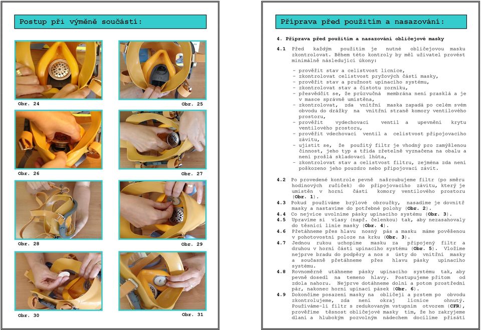 31 - prověřit stav a celistvost lícnice, - zkontrolovat celistvost pryžových částí masky, - prověřit stav a pružnost upínacího systému, - zkontrolovat stav a čistotu zorníku, - přesvědčit se, že