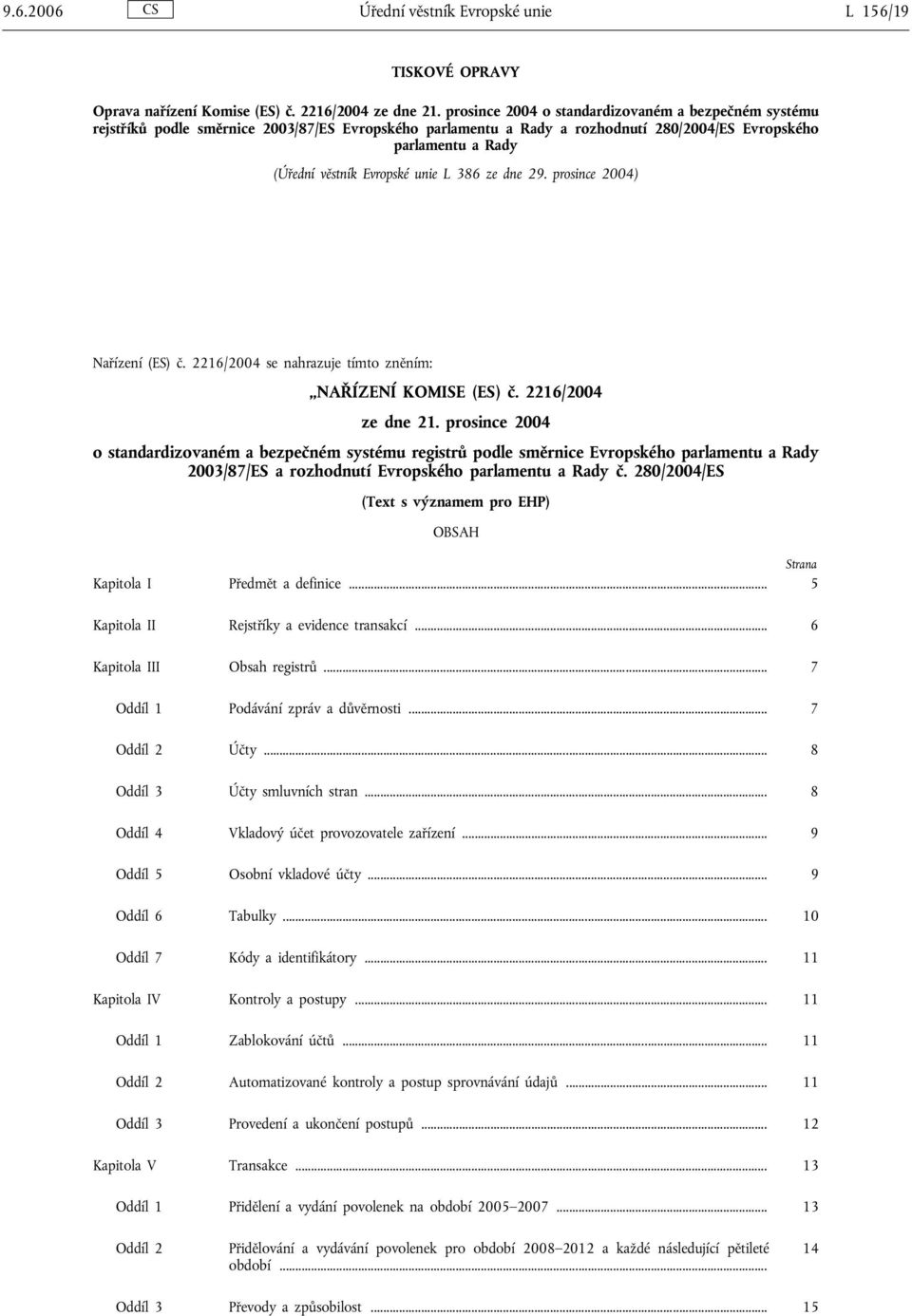 unie L 386 ze dne 29. prosince 2004) Nařízení (ES) č. 2216/2004 se nahrazuje tímto zněním: NAŘÍZENÍ KOMISE (ES) č. 2216/2004 ze dne 21.