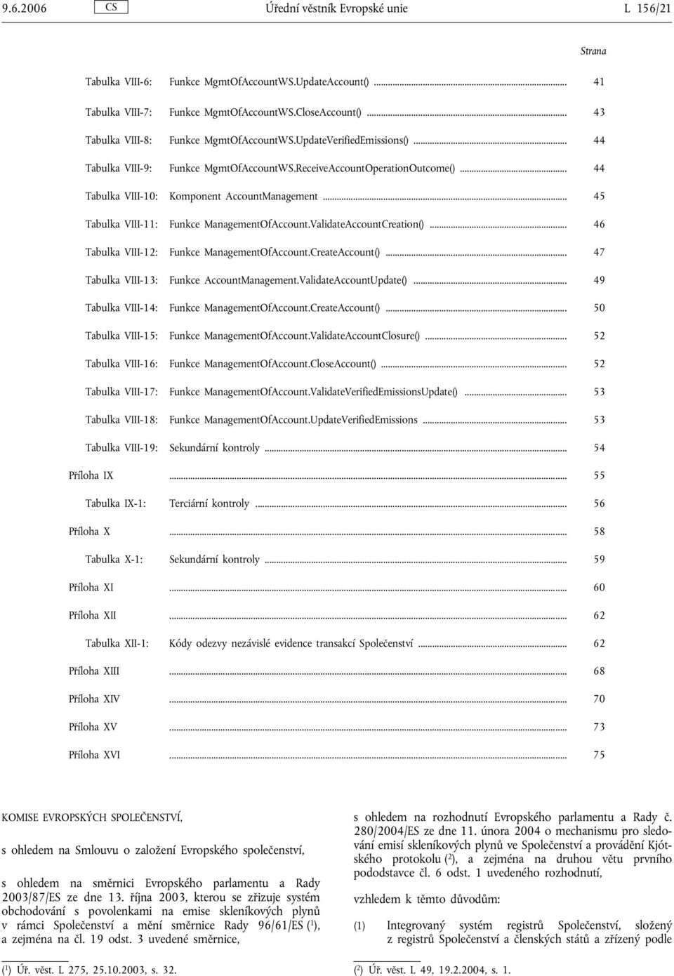 .. 45 Tabulka VIII-11: Funkce ManagementOfAccount.ValidateAccountCreation()... 46 Tabulka VIII-12: Funkce ManagementOfAccount.CreateAccount()... 47 Tabulka VIII-13: Funkce AccountManagement.