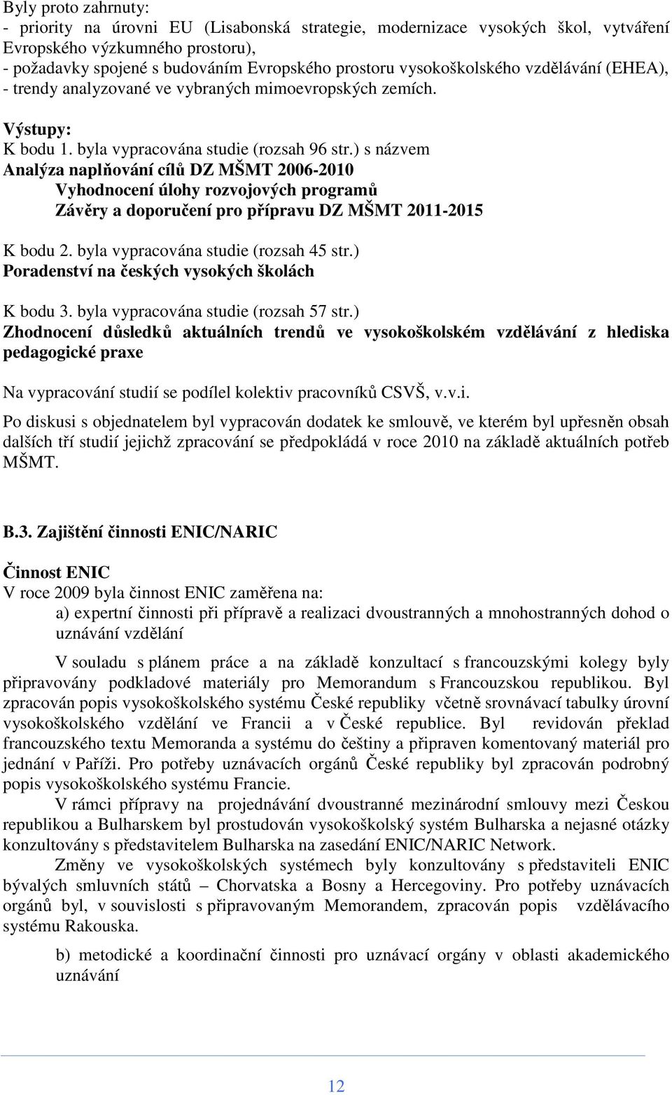 ) s názvem Analýza naplňování cílů DZ MŠMT 2006-2010 Vyhodnocení úlohy rozvojových programů Závěry a doporučení pro přípravu DZ MŠMT 2011-2015 K bodu 2. byla vypracována studie (rozsah 45 str.