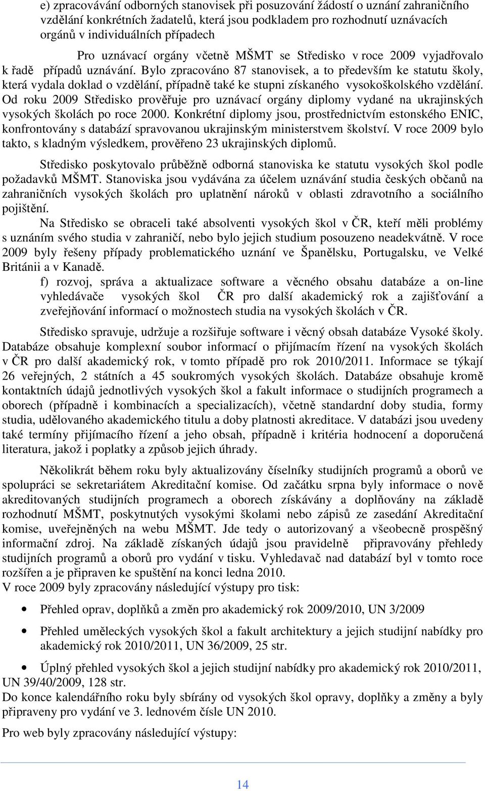 Bylo zpracováno 87 stanovisek, a to především ke statutu školy, která vydala doklad o vzdělání, případně také ke stupni získaného vysokoškolského vzdělání.