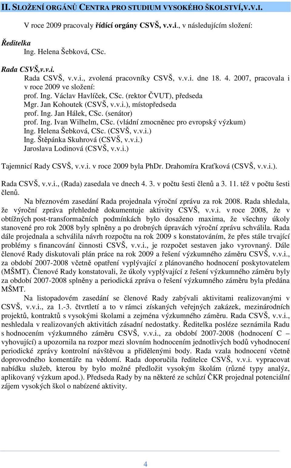 Ing. Jan Hálek, CSc. (senátor) prof. Ing. Ivan Wilhelm, CSc. (vládní zmocněnec pro evropský výzkum) Ing. Helena Šebková, CSc. (CSVŠ, v.v.i.) Ing. Štěpánka Skuhrová (CSVŠ, v.v.i.) Jaroslava Lodinová (CSVŠ, v.