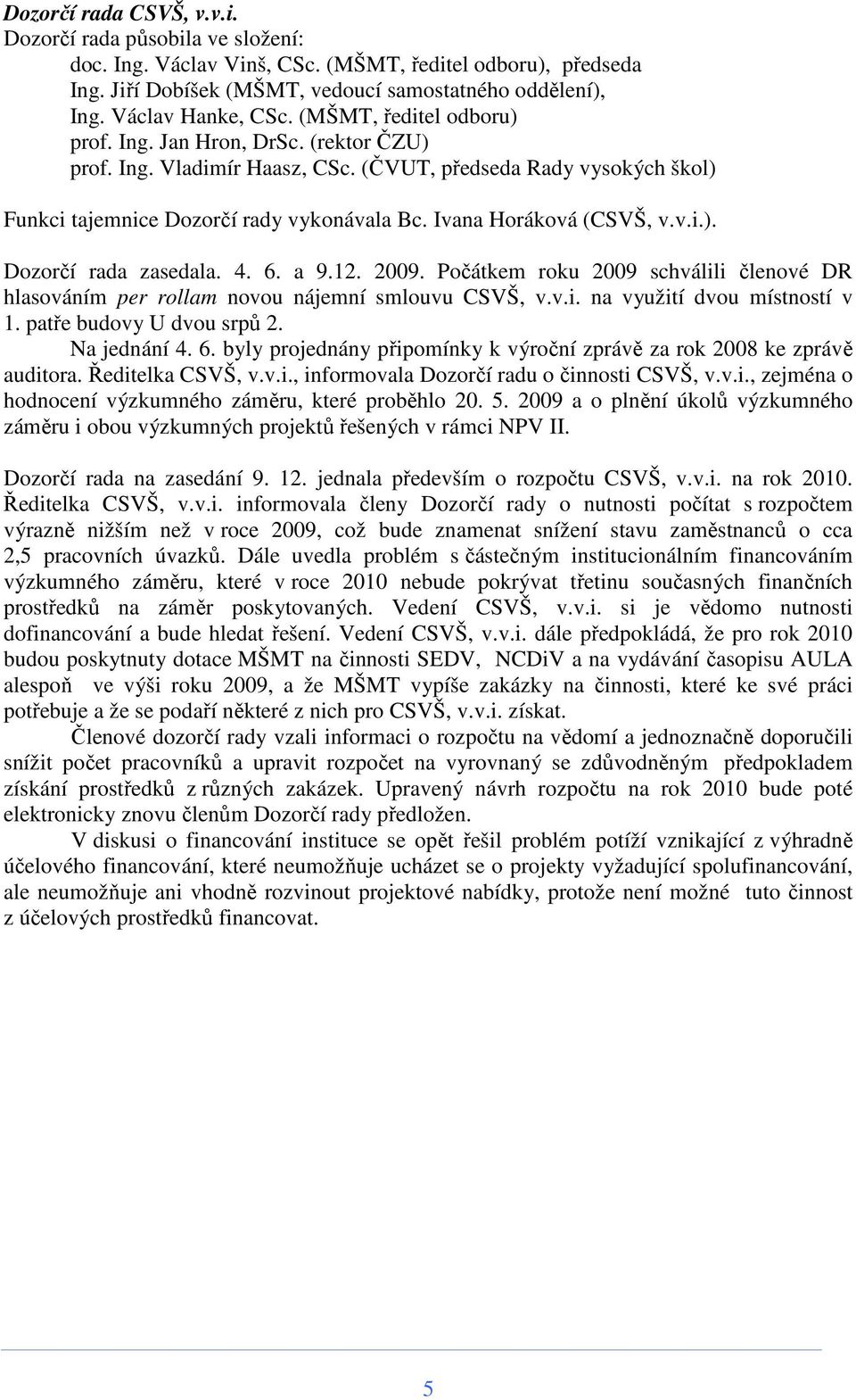 Ivana Horáková (CSVŠ, v.v.i.). Dozorčí rada zasedala. 4. 6. a 9.12. 2009. Počátkem roku 2009 schválili členové DR hlasováním per rollam novou nájemní smlouvu CSVŠ, v.v.i. na využití dvou místností v 1.