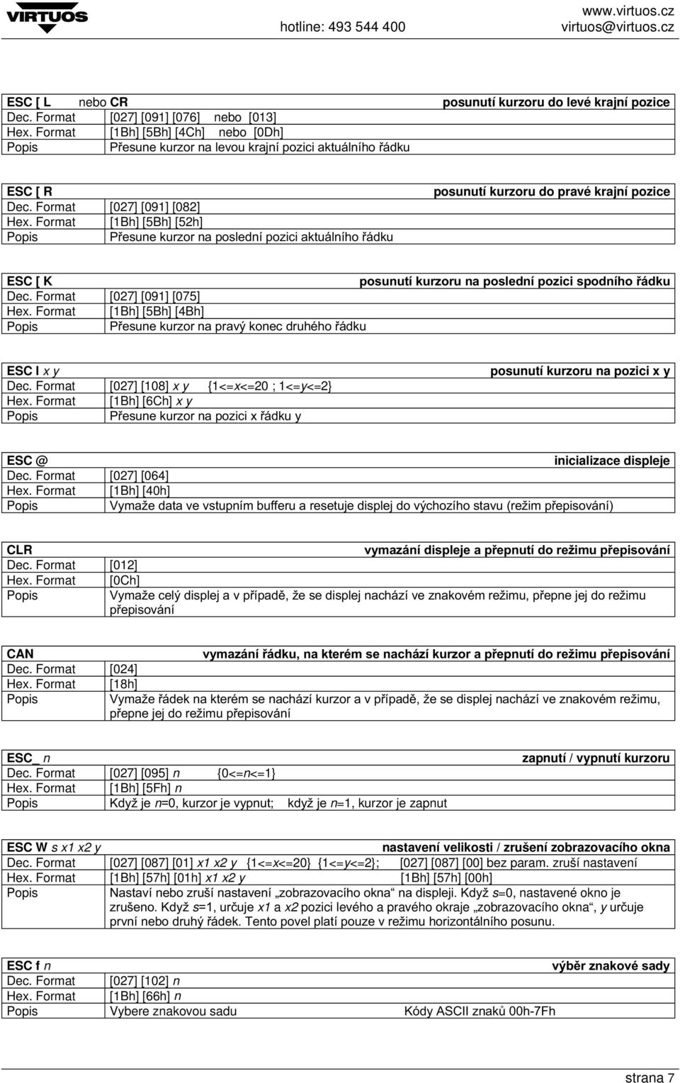 Format [027] [108] x y {1<=x<=20 ; 1<=y<=2} Hex. Format [1Bh] [6Ch] x y +- L- posunutí kurzoru na pozici x y ESC @ inicializace displeje Dec. Format [027] [064] Hex.