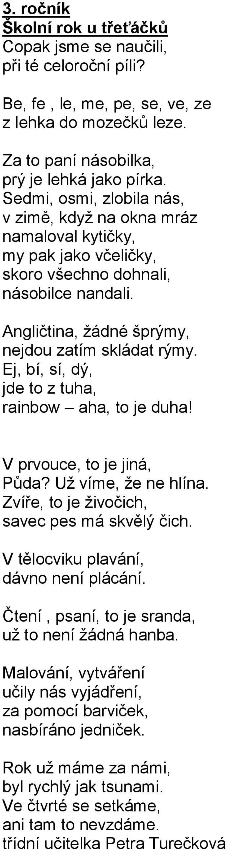 Ej, bí, sí, dý, jde to z tuha, rainbow aha, to je duha! V prvouce, to je jiná, Půda? Uţ víme, ţe ne hlína. Zvíře, to je ţivočich, savec pes má skvělý čich. V tělocviku plavání, dávno není plácání.