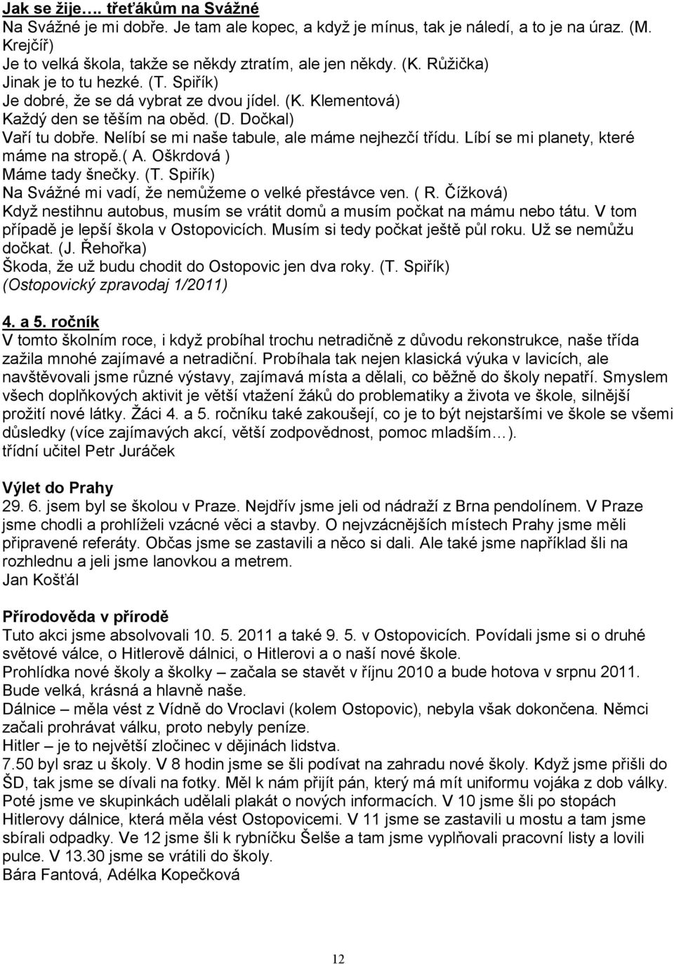 Nelíbí se mi naše tabule, ale máme nejhezčí třídu. Líbí se mi planety, které máme na stropě.( A. Oškrdová ) Máme tady šnečky. (T. Spiřík) Na Sváţné mi vadí, ţe nemůţeme o velké přestávce ven. ( R.