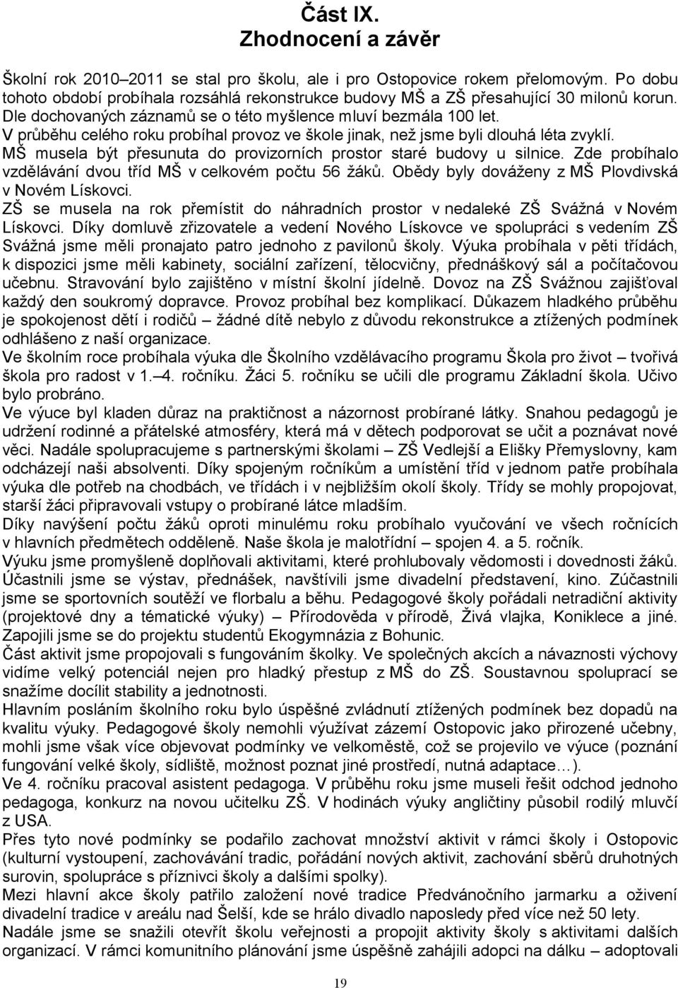 V průběhu celého roku probíhal provoz ve škole jinak, neţ jsme byli dlouhá léta zvyklí. MŠ musela být přesunuta do provizorních prostor staré budovy u silnice.