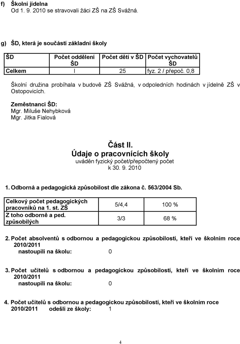 Údaje o pracovnících školy uváděn fyzický počet/přepočtený počet k 30. 9. 2010 1. Odborná a pedagogická způsobilost dle zákona č. 563/2004 Sb. Celkový počet pedagogických pracovníků na 1. st.