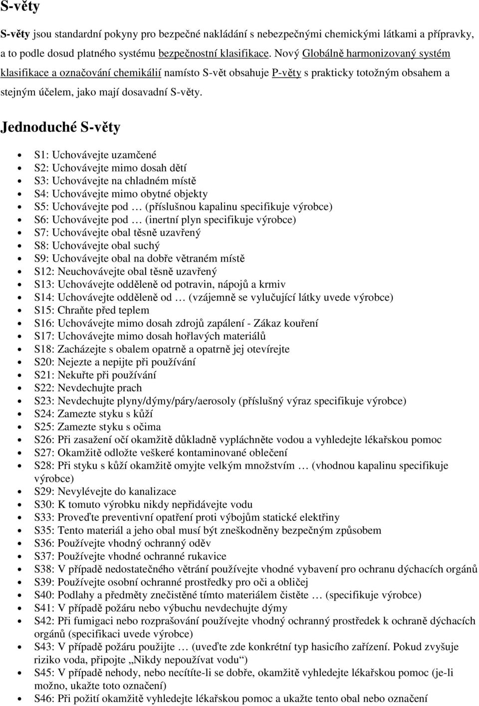 Jednoduché S-věty S1: Uchovávejte uzamčené S2: Uchovávejte mimo dosah dětí S3: Uchovávejte na chladném místě S4: Uchovávejte mimo obytné objekty S5: Uchovávejte pod (příslušnou kapalinu specifikuje