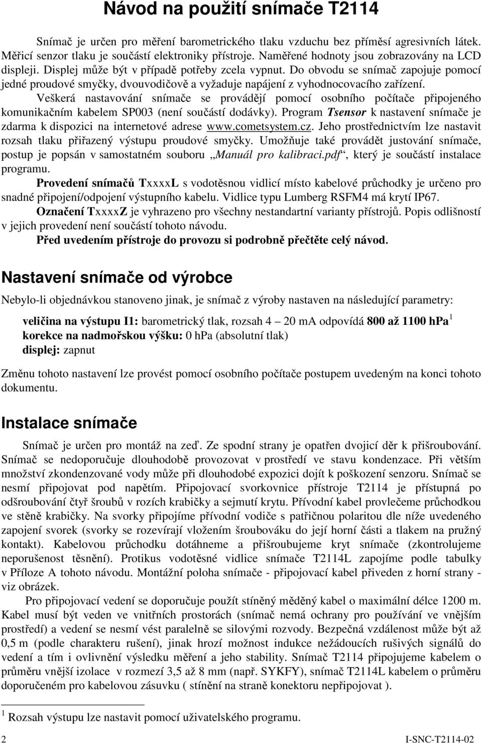 Do obvodu se snímač zapojuje pomocí jedné proudové smyčky, dvouvodičově a vyžaduje napájení z vyhodnocovacího zařízení.