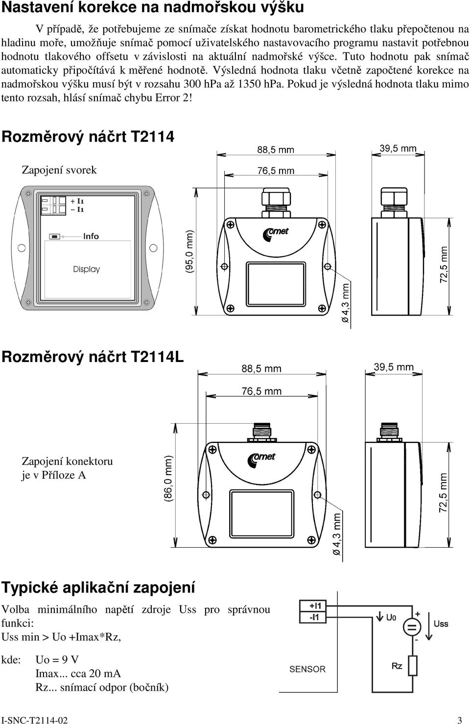 Výsledná hodnota tlaku včetně započtené korekce na nadmořskou výšku musí být v rozsahu 300 hpa až 1350 hpa. Pokud je výsledná hodnota tlaku mimo tento rozsah, hlásí snímač chybu Error 2!