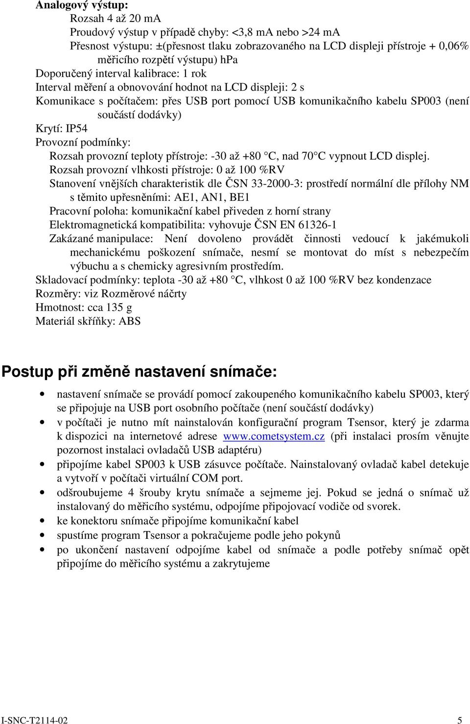 Krytí: IP54 Provozní podmínky: Rozsah provozní teploty přístroje: -30 až +80 C, nad 70 C vypnout LCD displej.