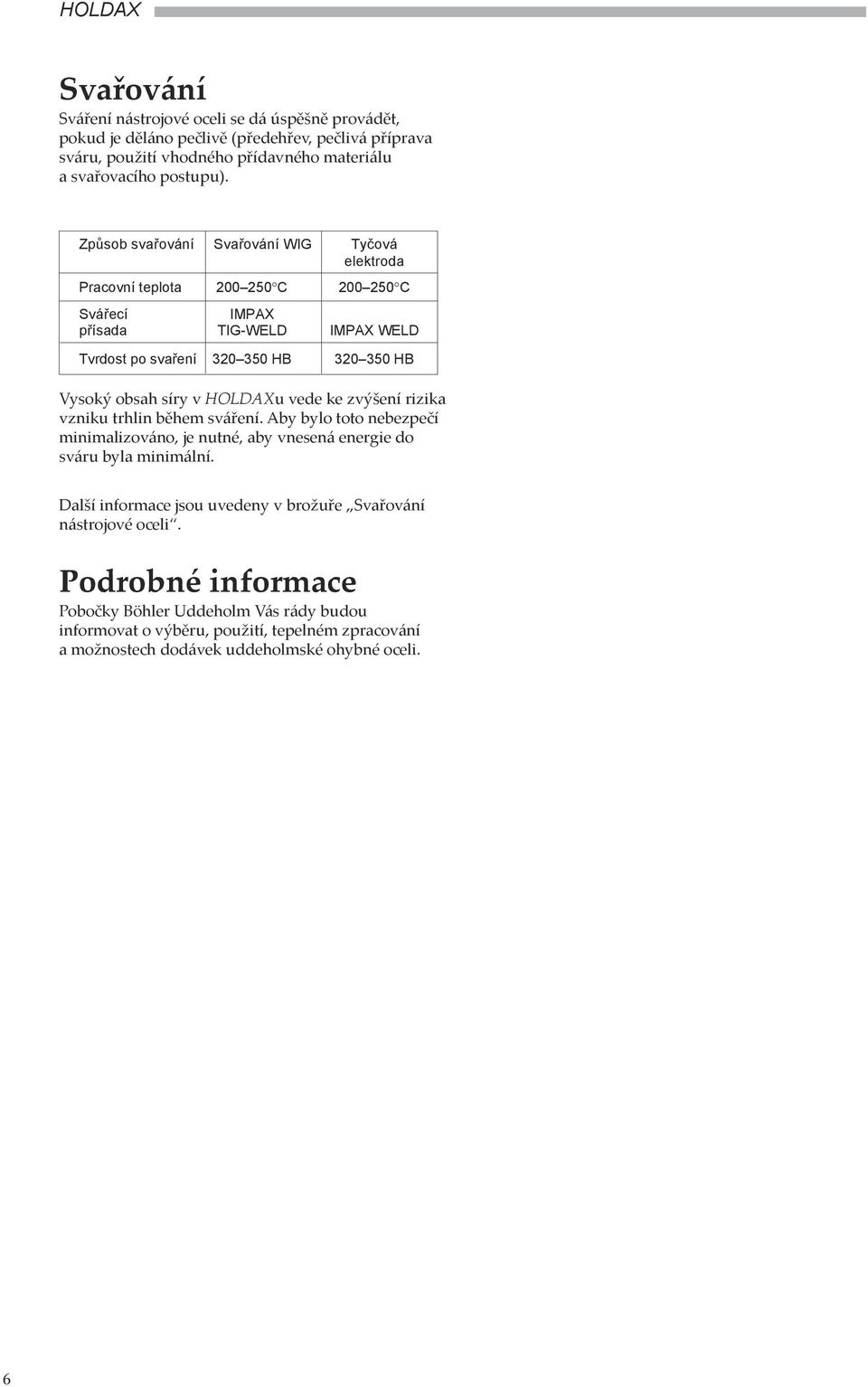 HOLDAXu vede ke zvýšení rizika vzniku trhlin během sváření. Aby bylo toto nebezpečí minimalizováno, je nutné, aby vnesená energie do sváru byla minimální.