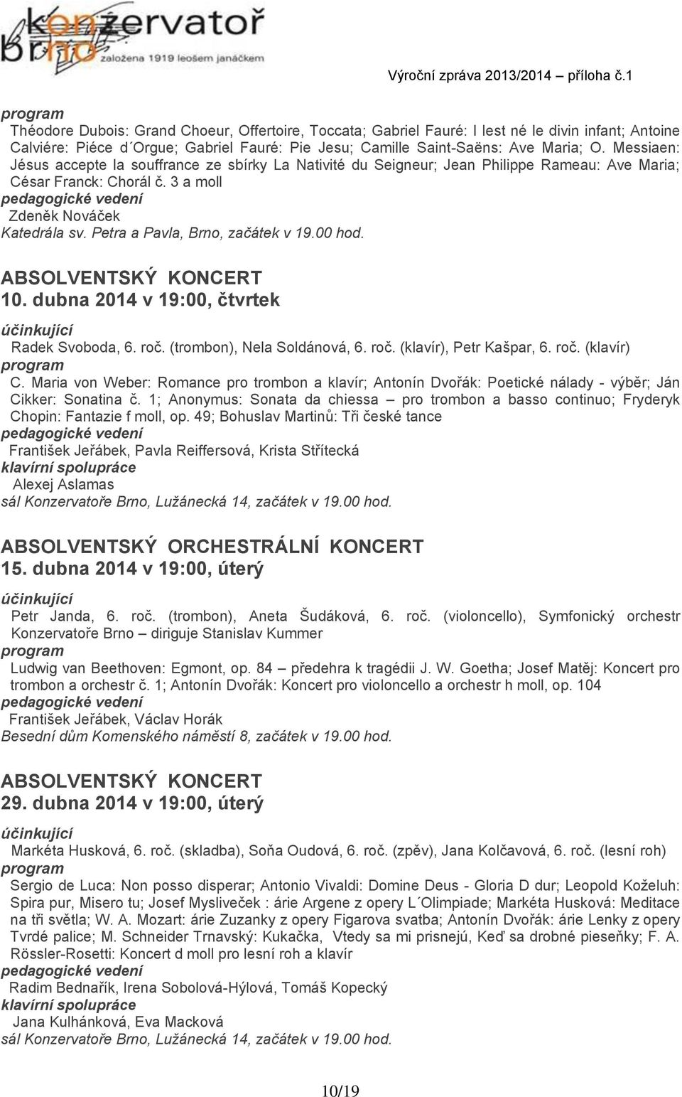 Petra a Pavla, Brno, začátek v 19.00 hod. 10. dubna 2014 v 19:00, čtvrtek Radek Svoboda, 6. roč. (trombon), Nela Soldánová, 6. roč. (klavír), Petr Kašpar, 6. roč. (klavír) C.