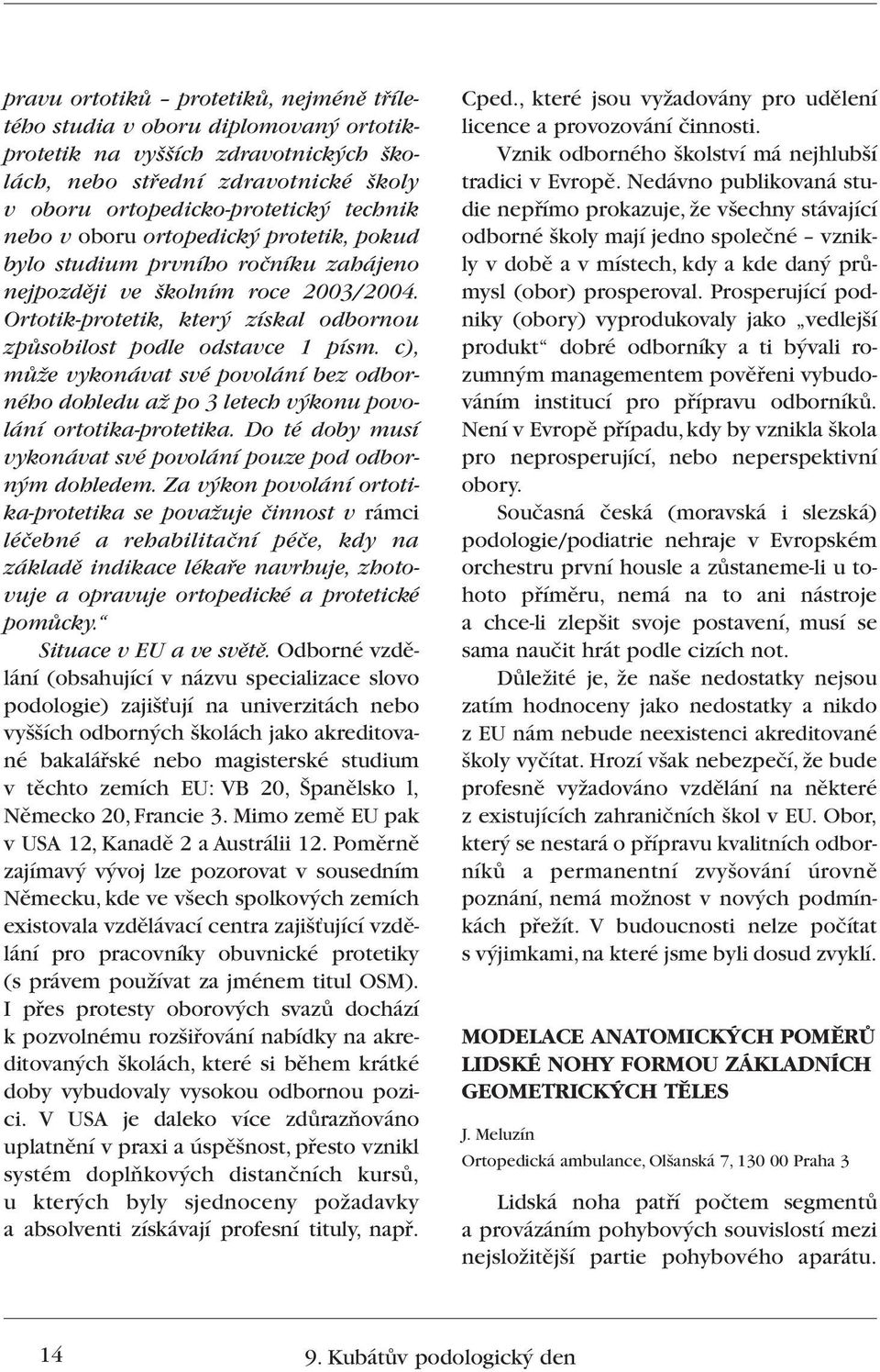 c), mûïe vykonávat své povolání bez odborného dohledu aï po 3 letech v konu povolání ortotika-protetika. Do té doby musí vykonávat své povolání pouze pod odborn m dohledem.