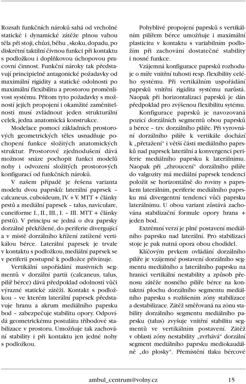 Pfiitom tyto poïadavky s moïností jejich propojení i okamïité zamûnitelnosti musí zvládnout jeden strukturální celek, jedna anatomická konstrukce.