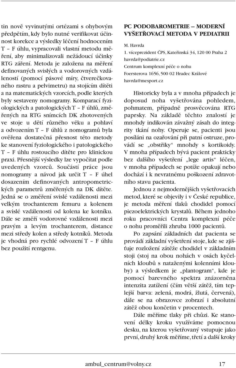 Metoda je zaloïena na mûfiení definovan ch svisl ch a vodorovn ch vzdáleností (pomocí pásové míry, ãtvereãkovaného rastru a pelvimetru) na stojícím dítûti a na matematick ch vzorcích, podle kter ch