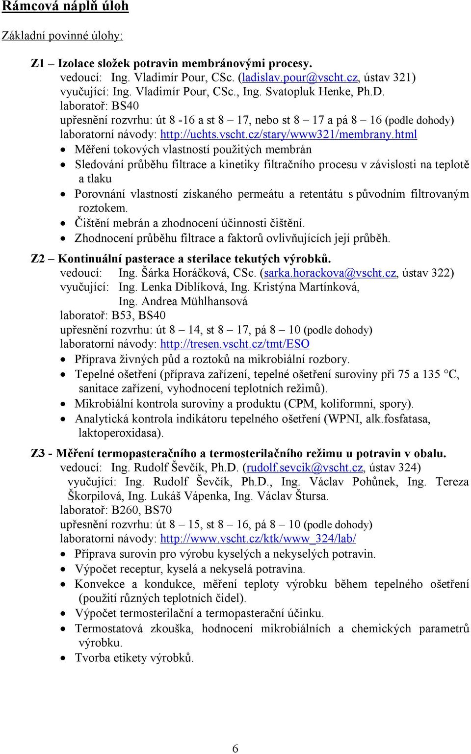 html Měření tokových vlastností použitých membrán Sledování průběhu filtrace a kinetiky filtračního procesu v závislosti na teplotě a tlaku Porovnání vlastností získaného permeátu a retentátu s