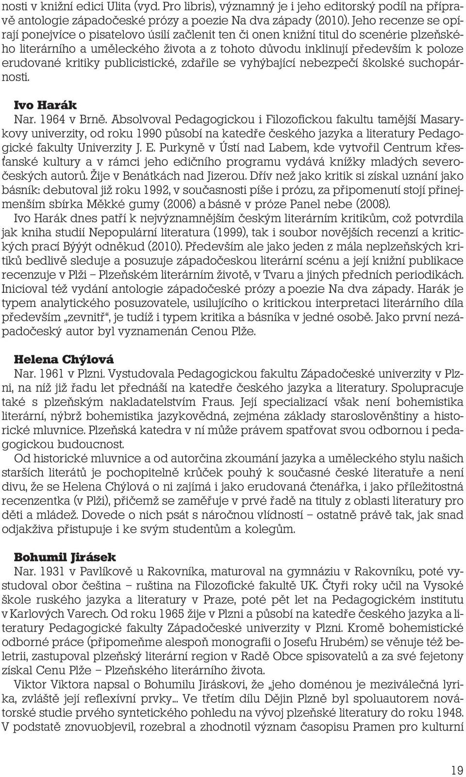 kritiky publicistické, zdařile se vyhýbající nebezpečí školské suchopárnosti. Ivo Harák Nar. 1964 v Brně.