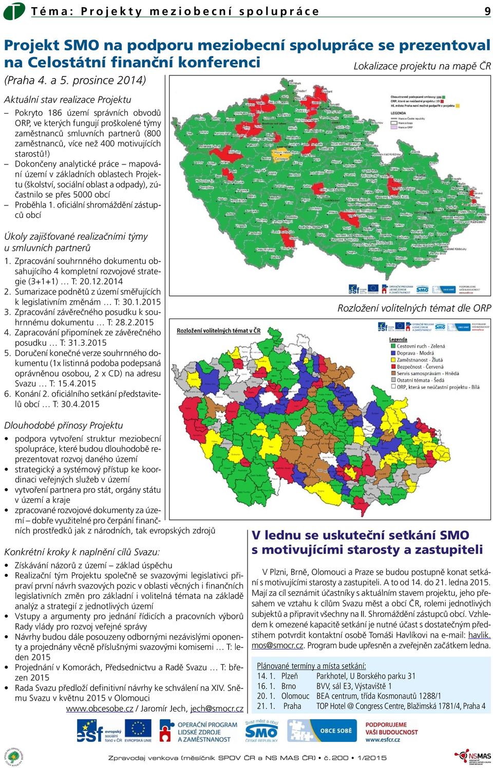 starostů!) Dokončeny analytické práce mapování území v základních oblastech Projektu (školství, sociální oblast a odpady), zúčastnilo se přes 5000 obcí Proběhla 1.