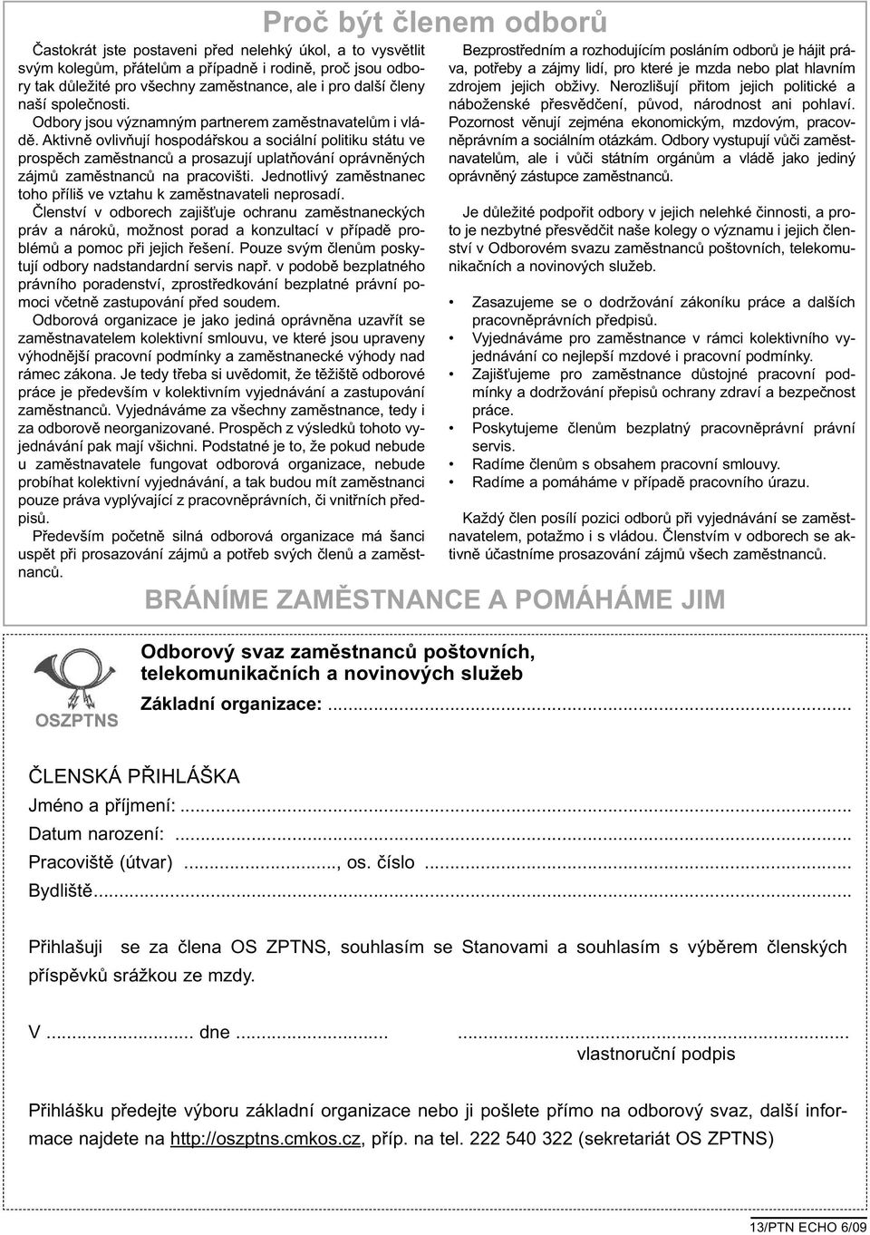 Aktivně ovlivňují hospodářskou a sociální politiku státu ve prospěch zaměstnanců a prosazují uplatňování oprávněných zájmů zaměstnanců na pracovišti.