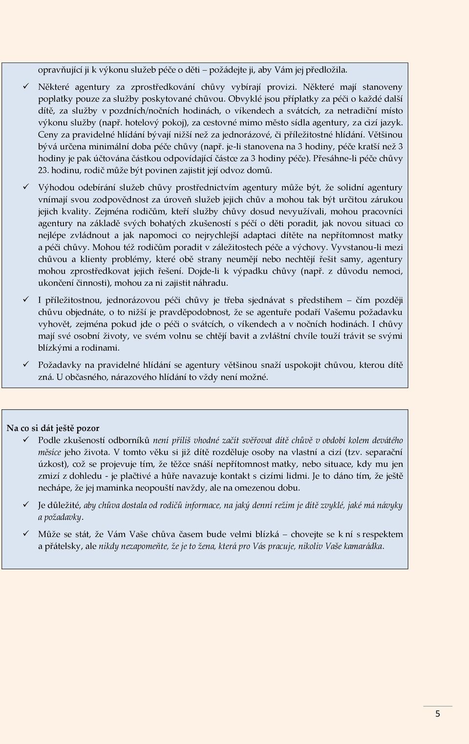 Obvyklé jsou příplatky za péči o každé další dítě, za služby v pozdních/nočních hodinách, o víkendech a svátcích, za netradiční místo výkonu služby (např.