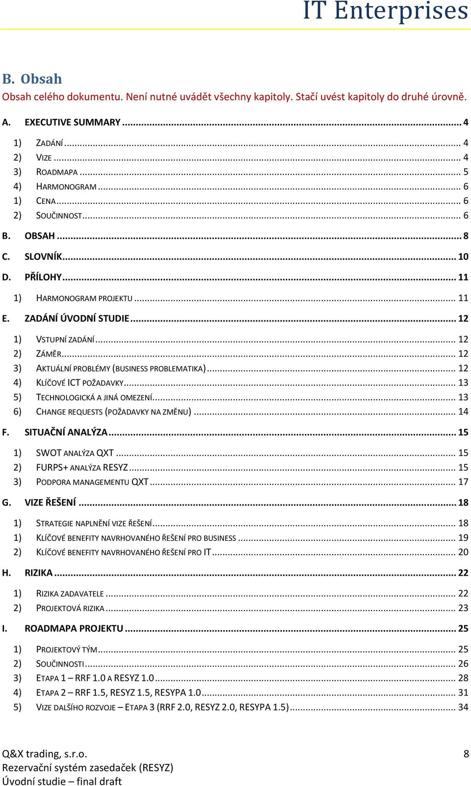 .. 12 3) AKTUÁLNÍ PROBLÉMY (BUSINESS PROBLEMATIKA)... 12 4) KLÍČOVÉ ICT POŽADAVKY... 13 5) TECHNOLOGICKÁ A JINÁ OMEZENÍ... 13 6) CHANGE REQUESTS (POŽADAVKY NA ZMĚNU)... 14 F. SITUAČNÍ ANALÝZA.