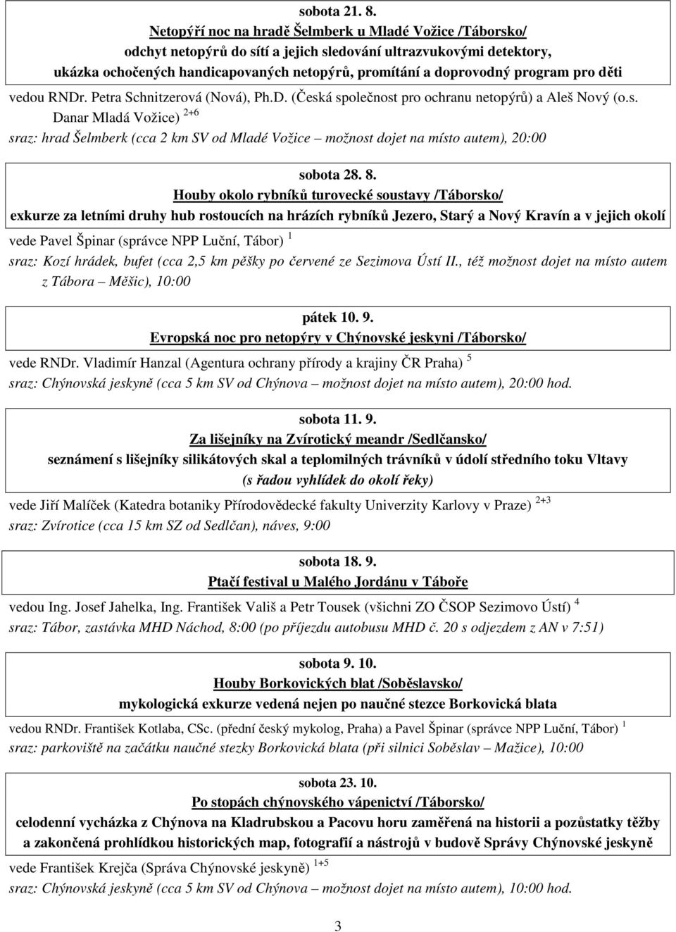 program pro děti vedou RNDr. Petra Schnitzerová (Nová), Ph.D. (Česká společnost pro ochranu netopýrů) a Aleš Nový (o.s. Danar Mladá Vožice) 2+6 sraz: hrad Šelmberk (cca 2 km SV od Mladé Vožice možnost dojet na místo autem), 20:00 sobota 28.