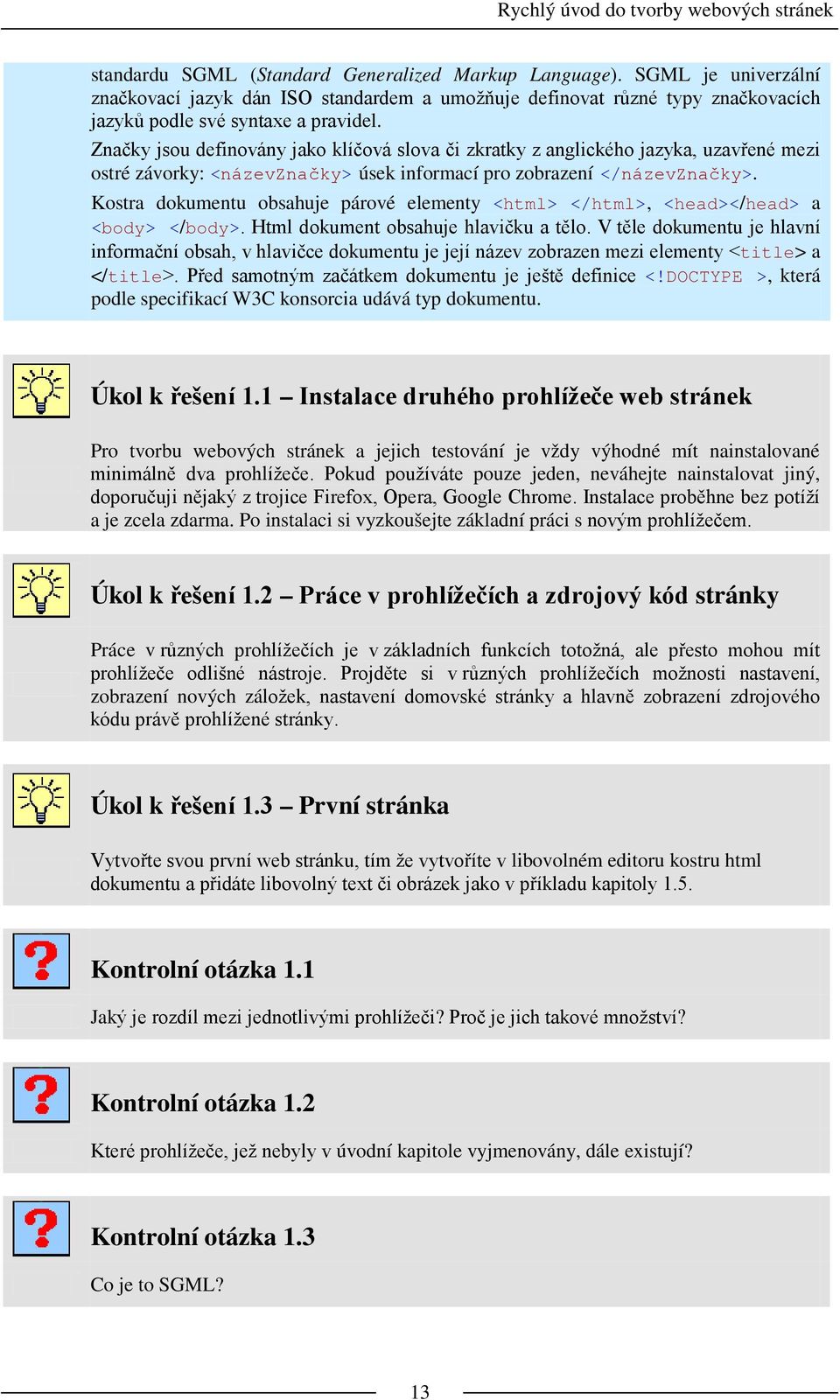 Značky jsou definovány jako klíčová slova či zkratky z anglického jazyka, uzavřené mezi ostré závorky: <názevznačky> úsek informací pro zobrazení </názevznačky>.