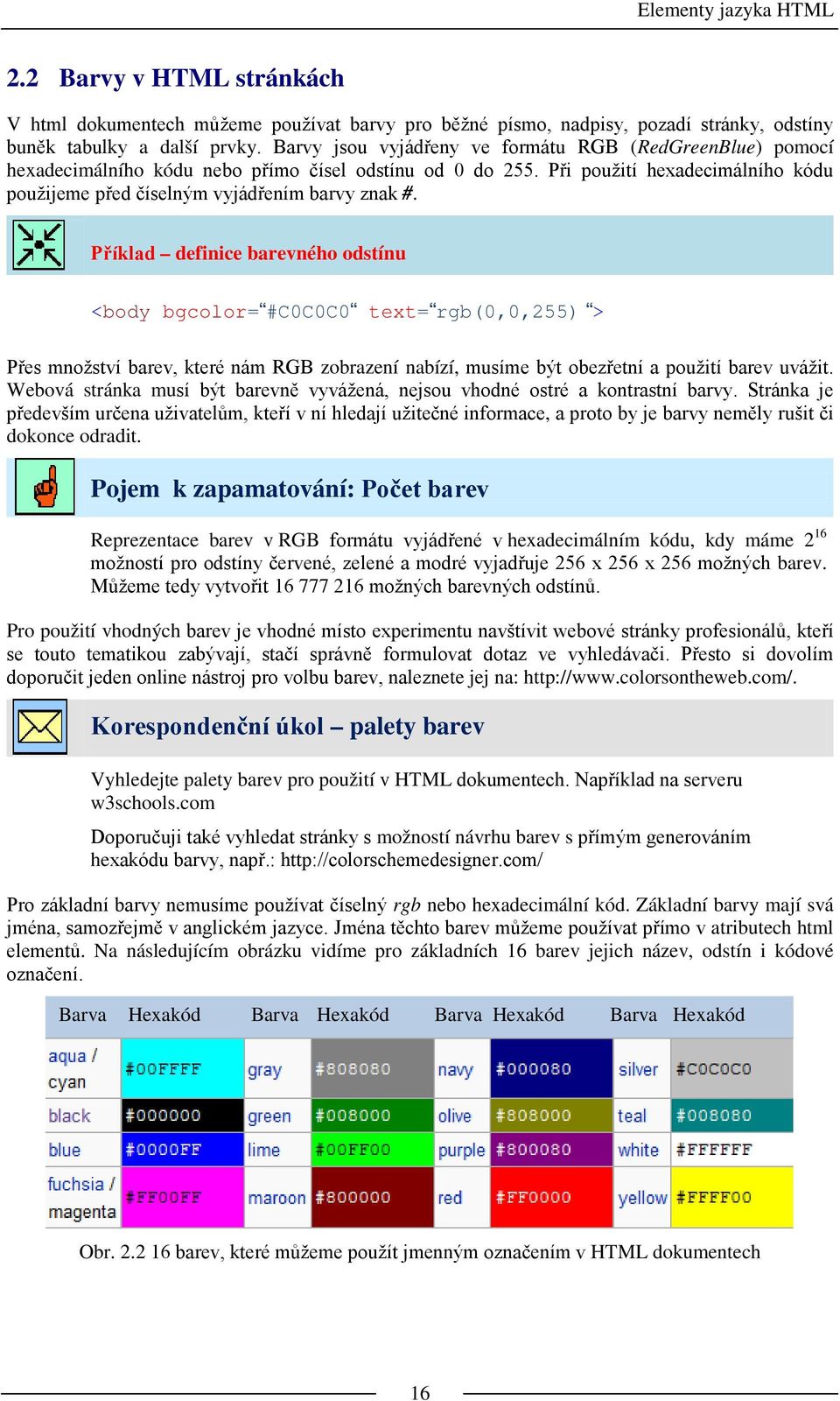 Příklad definice barevného odstínu <body bgcolor= #C0C0C0 text= rgb(0,0,255) > Přes množství barev, které nám RGB zobrazení nabízí, musíme být obezřetní a použití barev uvážit.