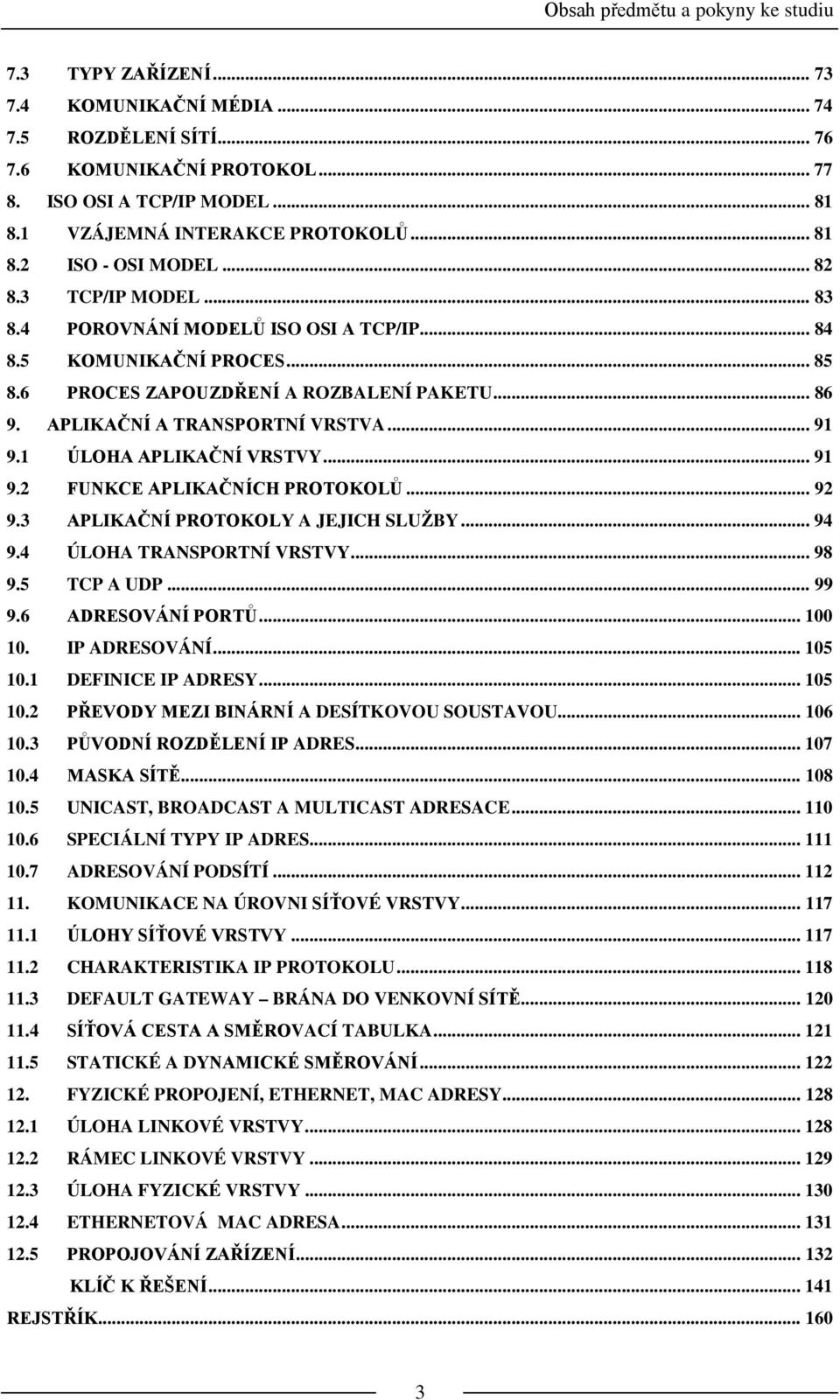 6 PROCES ZAPOUZDŘENÍ A ROZBALENÍ PAKETU... 86 9. APLIKAČNÍ A TRANSPORTNÍ VRSTVA... 91 9.1 ÚLOHA APLIKAČNÍ VRSTVY... 91 9.2 FUNKCE APLIKAČNÍCH PROTOKOLŮ... 92 9.3 APLIKAČNÍ PROTOKOLY A JEJICH SLUŽBY.