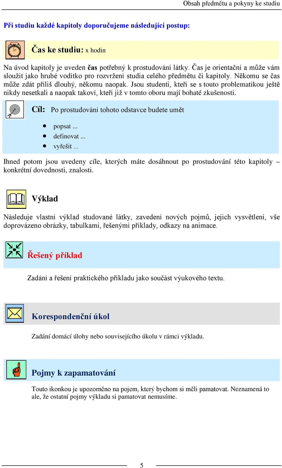 Jsou studenti, kteří se s touto problematikou ještě nikdy nesetkali a naopak takoví, kteří již v tomto oboru mají bohaté zkušenosti. Cíl: Po prostudování tohoto odstavce budete umět popsat... definovat.