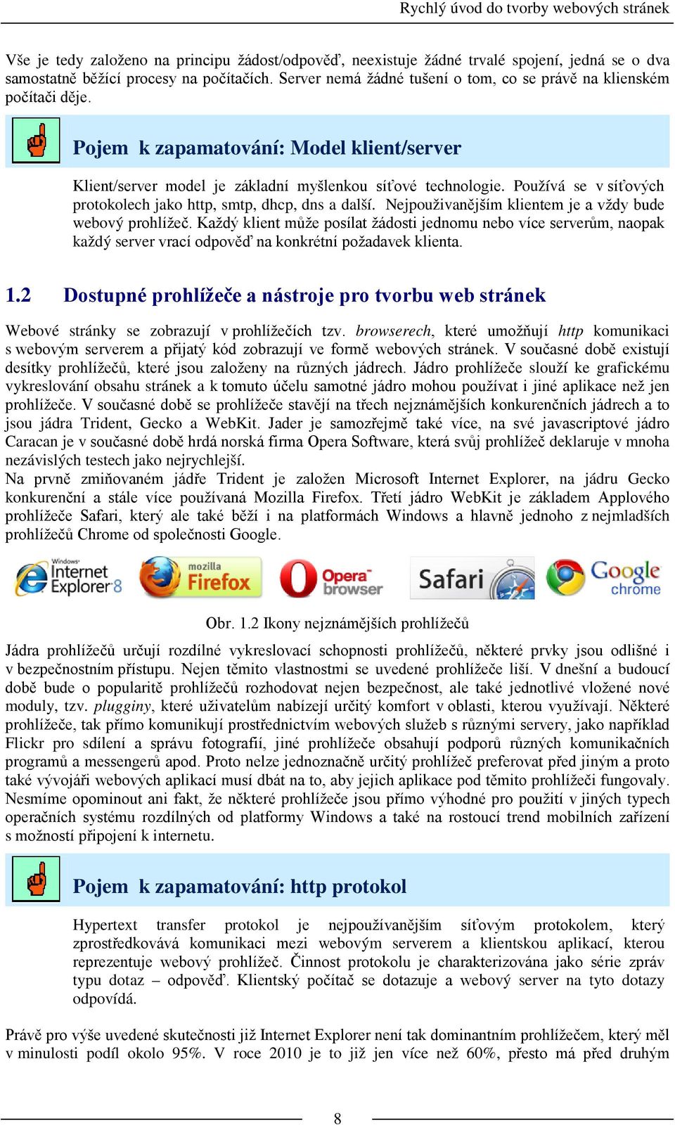 Používá se v síťových protokolech jako http, smtp, dhcp, dns a další. Nejpouživanějším klientem je a vždy bude webový prohlížeč.