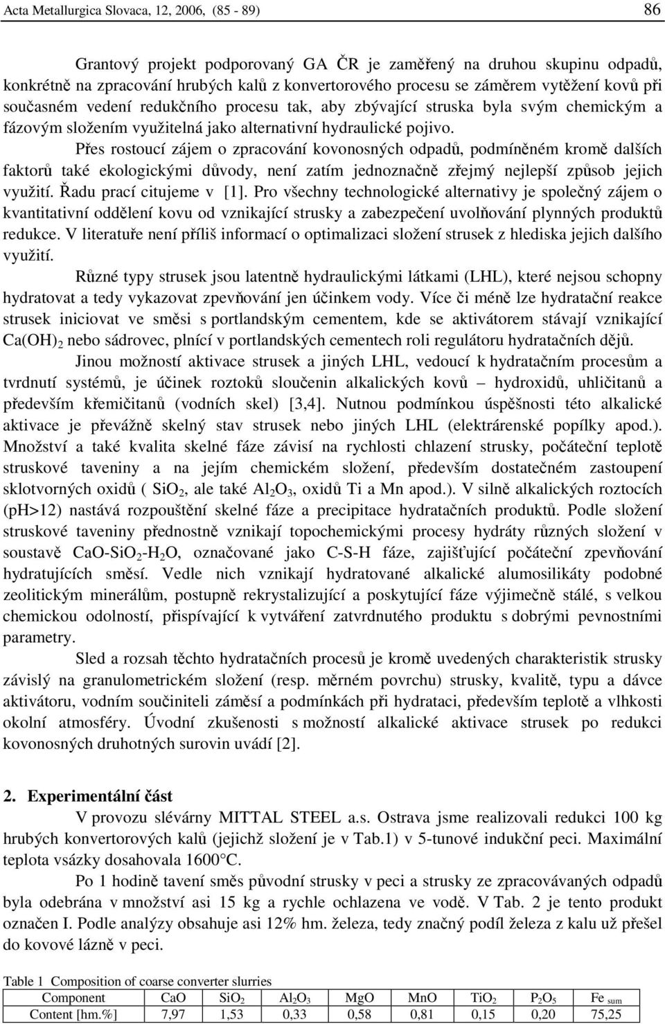 Přes rostoucí zájem o zpracování kovonosných odpadů, podmíněném kromě dalších faktorů také ekologickými důvody, není zatím jednoznačně zřejmý nejlepší způsob jejich využití. Řadu prací citujeme v [1].