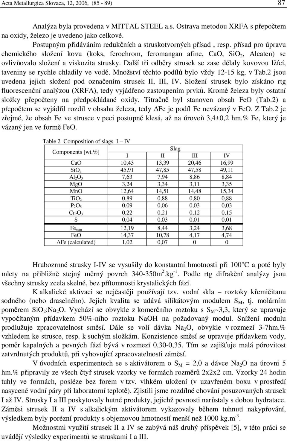 přísad pro úpravu chemického složení kovu (koks, ferochrom, feromangan afine, CaO, SiO 2, Alcaten) se ovlivňovalo složení a viskozita strusky.