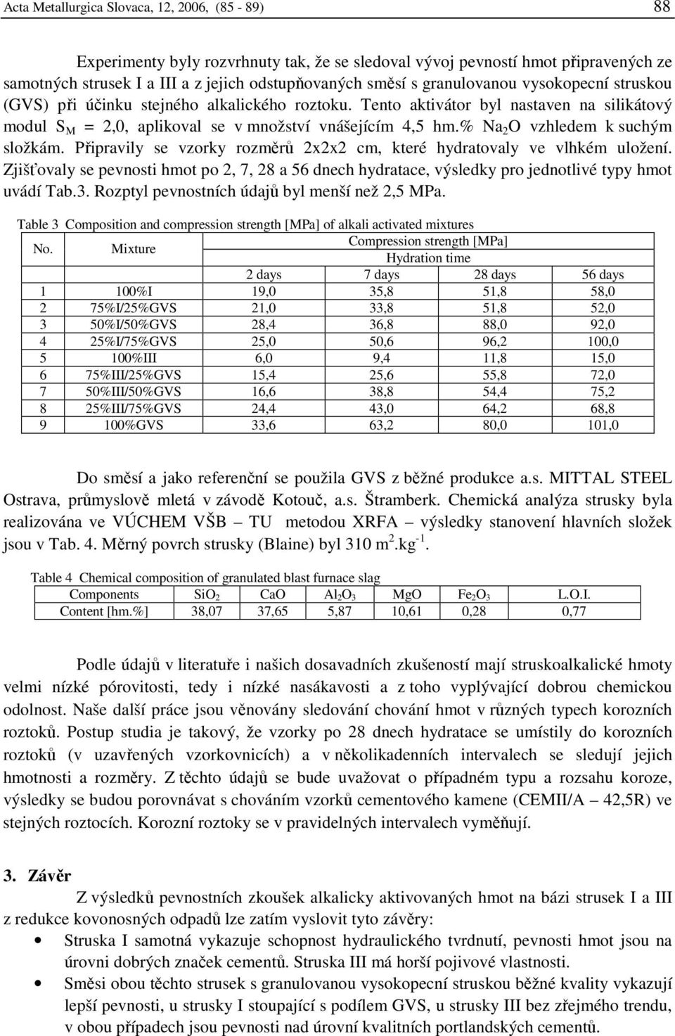 % Na 2 O vzhledem k suchým složkám. Připravily se vzorky rozměrů 2x2x2 cm, které hydratovaly ve vlhkém uložení.