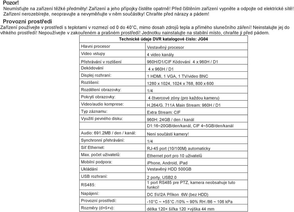 Provozní prostředí Zařízení používejte v prostředí s teplotami v rozmezí od 0 do 40 C, mimo dosah zdrojů tepla a přímého slunečního záření! Neinstalujte jej do vlhkého prostředí!