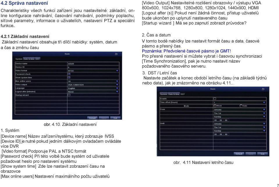 1 Základní nastavení Základní nastavení obsahuje tři dílčí nabídky: systém, datum a čas a změnu času [Video Output] Nastavitelné rozlišení obrazovky / výstupu VGA 800x600, 1024x768, 1280x800,