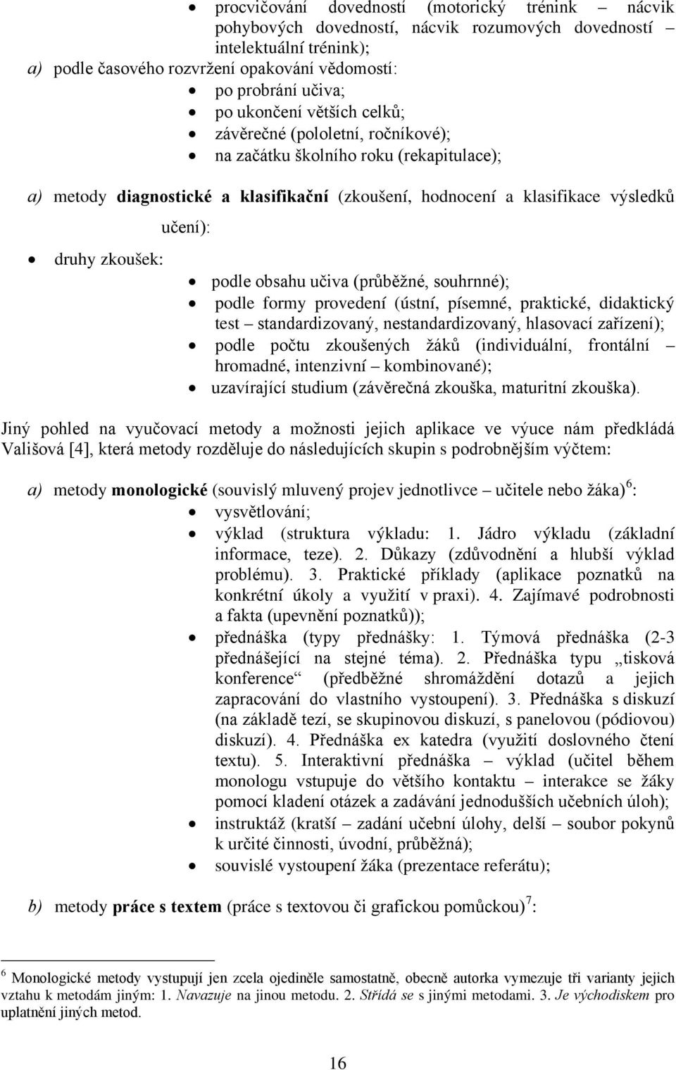 učení): podle obsahu učiva (průběžné, souhrnné); podle formy provedení (ústní, písemné, praktické, didaktický test standardizovaný, nestandardizovaný, hlasovací zařízení); podle počtu zkoušených žáků