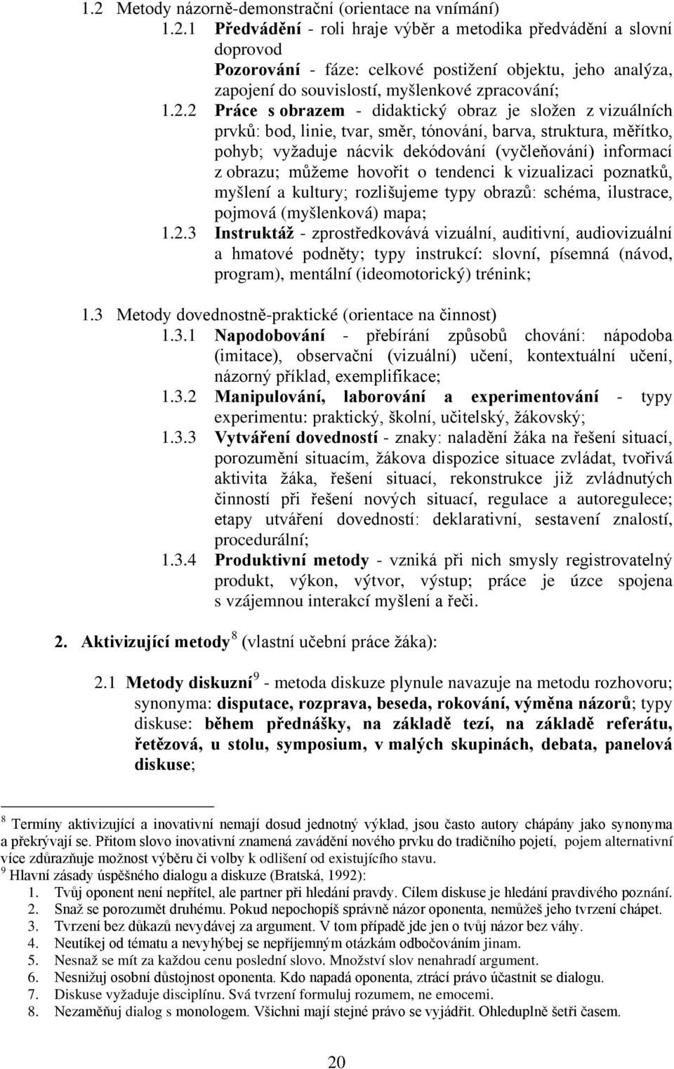 můžeme hovořit o tendenci k vizualizaci poznatků, myšlení a kultury; rozlišujeme typy obrazů: schéma, ilustrace, pojmová (myšlenková) mapa; 1.2.