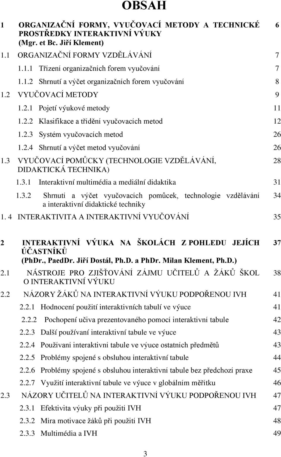 3 VYUČOVACÍ POMŮCKY (TECHNOLOGIE VZDĚLÁVÁNÍ,.DIDAKTICKÁ TECHNIKA) 1.3.1 Interaktivní multimédia a mediální didaktika 31 1.3.2 Shrnutí a výčet vyučovacích pomůcek, technologie vzdělávání.